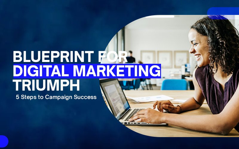 Blueprint for Digital Marketing Triumph: 5 Steps to Campaign Success